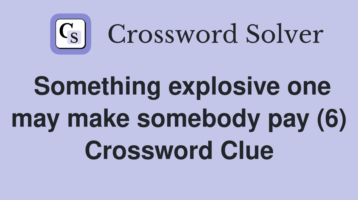 Something explosive one may make somebody pay (6) Crossword Clue